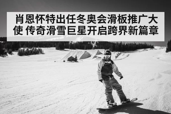 肖恩怀特出任冬奥会滑板推广大使 传奇滑雪巨星开启跨界新篇章