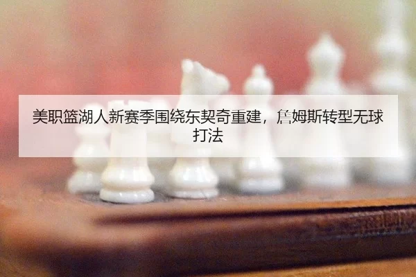 美职篮湖人新赛季围绕东契奇重建，詹姆斯转型无球打法