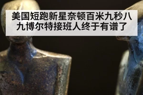 美国短跑新星奈顿百米九秒八九博尔特接班人终于有谱了