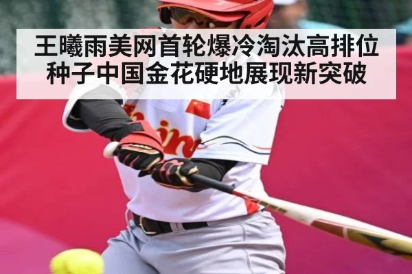 王曦雨美网首轮爆冷淘汰高排位种子中国金花硬地展现新突破