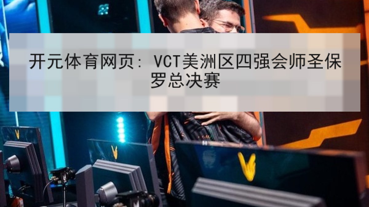 开元体育网页: VCT美洲区四强会师圣保罗总决赛 开元体育网页: VCT美洲区四强会师圣保罗总决赛
