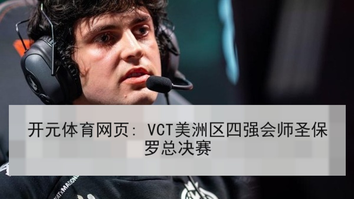 开元体育网页: VCT美洲区四强会师圣保罗总决赛